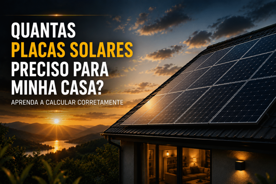 Descubra quantas placas solares preciso para minha casa, como calcular o sistema ideal, entender o consumo e evitar erros no dimensionamento fotovoltaico.